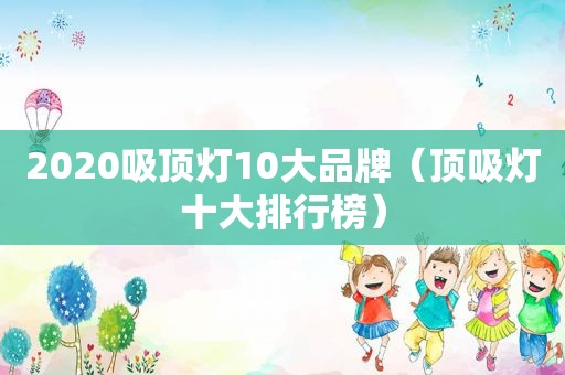 2020吸顶灯10大品牌（顶吸灯十大排行榜）