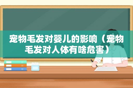 宠物毛发对婴儿的影响（宠物毛发对人体有啥危害）