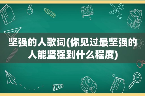 坚强的人歌词(你见过最坚强的人能坚强到什么程度)