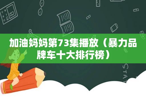 加油妈妈第73集播放（暴力品牌车十大排行榜）
