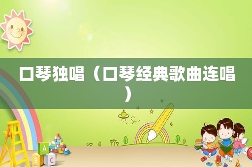 口琴独唱（口琴经典歌曲连唱）