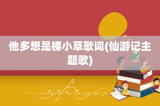 他多想是棵小草歌词(仙游记主题歌)