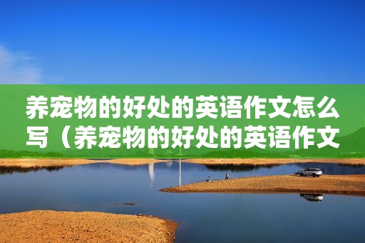 养宠物的好处的英语作文怎么写（养宠物的好处的英语作文）