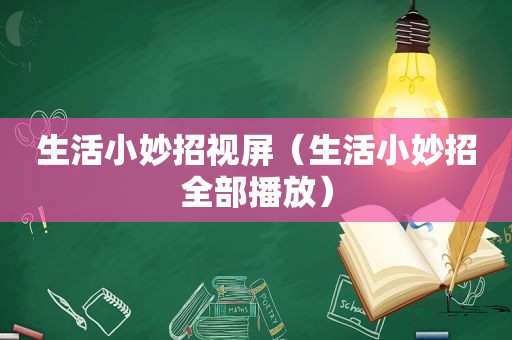 生活小妙招视屏（生活小妙招全部播放）