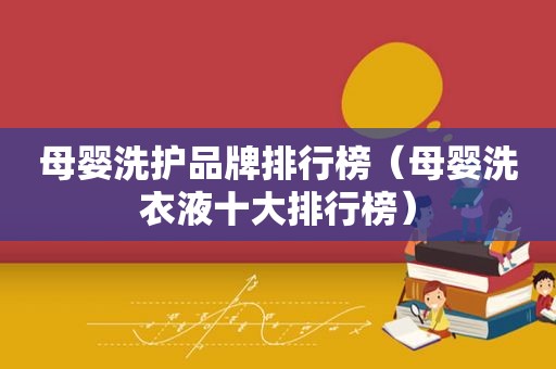 母婴洗护品牌排行榜（母婴洗衣液十大排行榜）