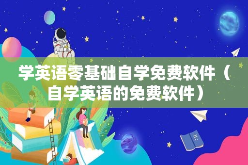 学英语零基础自学免费软件（自学英语的免费软件）
