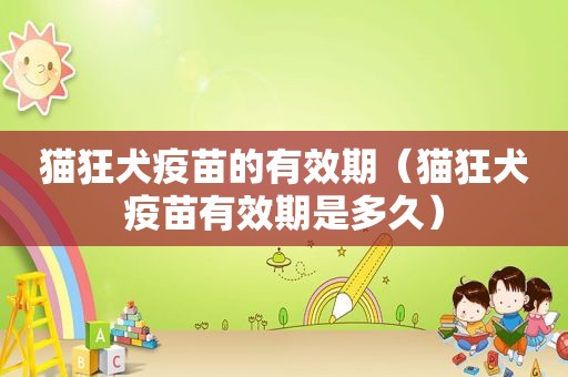 猫狂犬疫苗的有效期（猫狂犬疫苗有效期是多久）