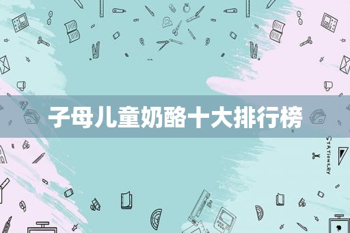 子母儿童奶酪十大排行榜