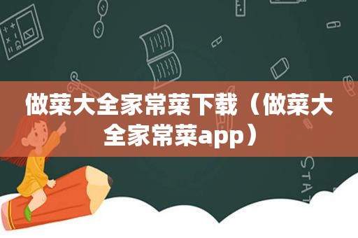 做菜大全家常菜下载（做菜大全家常菜app）