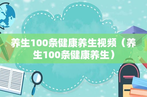 养生100条健康养生视频（养生100条健康养生）