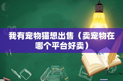 我有宠物猫想出售（卖宠物在哪个平台好卖）