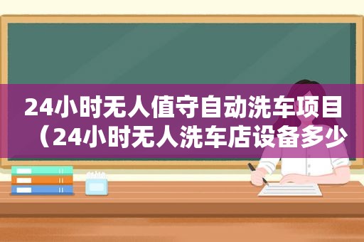 24小时无人值守自动洗车项目（24小时无人洗车店设备多少钱）
