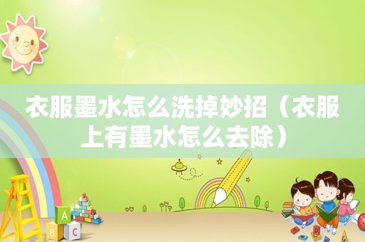 衣服墨水怎么洗掉妙招（衣服上有墨水怎么去除）