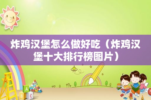 炸鸡汉堡怎么做好吃（炸鸡汉堡十大排行榜图片）