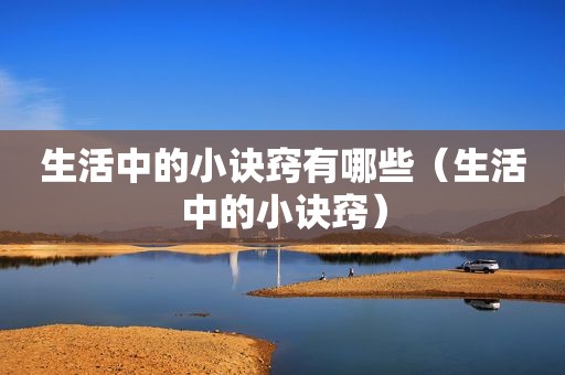 生活中的小诀窍有哪些（生活中的小诀窍）
