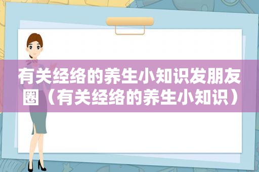 有关经络的养生小知识发朋友圈（有关经络的养生小知识）
