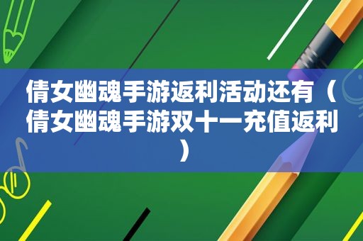 倩女幽魂手游返利活动还有（倩女幽魂手游双十一充值返利）