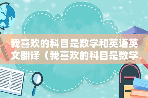 我喜欢的科目是数学和英语英文翻译（我喜欢的科目是数学用英语怎么说）