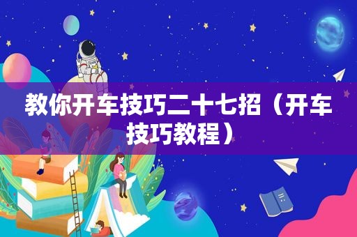 教你开车技巧二十七招（开车技巧教程）