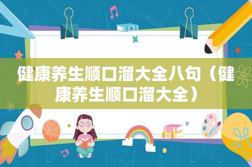 健康养生顺口溜大全八句（健康养生顺口溜大全）