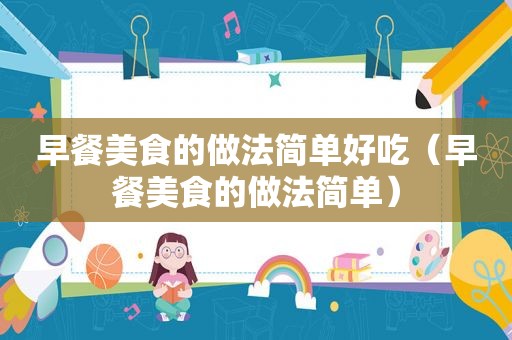 早餐美食的做法简单好吃（早餐美食的做法简单）