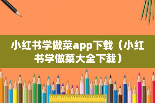 小红书学做菜app下载（小红书学做菜大全下载）