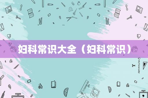 妇科常识大全（妇科常识）