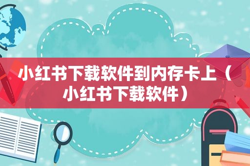 小红书下载软件到内存卡上（小红书下载软件）