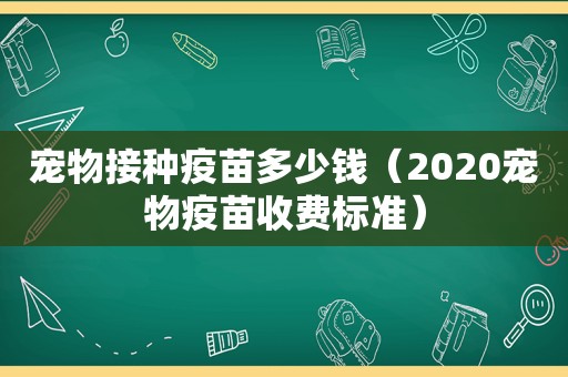 宠物接种疫苗多少钱（2020宠物疫苗收费标准）