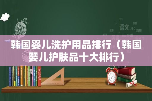 韩国婴儿洗护用品排行（韩国婴儿护肤品十大排行）