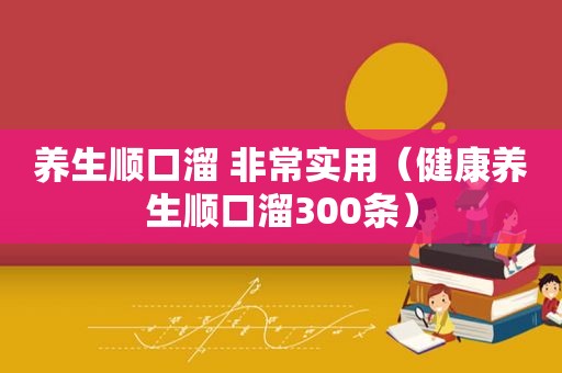 养生顺口溜 非常实用（健康养生顺口溜300条）