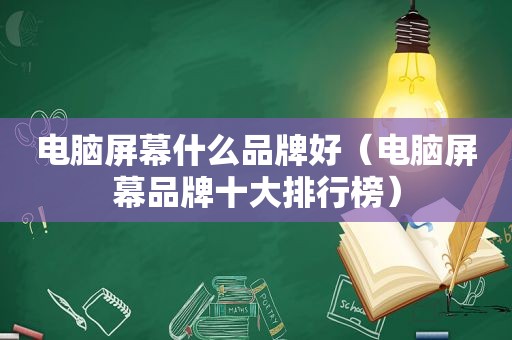 电脑屏幕什么品牌好（电脑屏幕品牌十大排行榜）