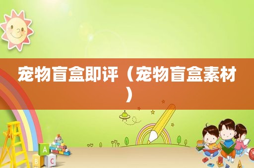 宠物盲盒即评（宠物盲盒素材）
