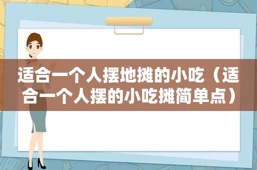 适合一个人摆地摊的小吃（适合一个人摆的小吃摊简单点）