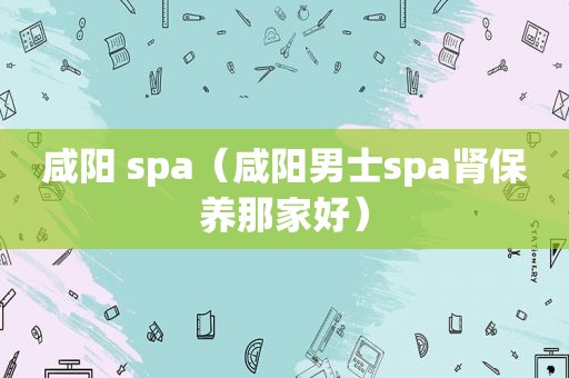 咸阳 spa（咸阳男士spa肾保养那家好）