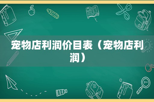 宠物店利润价目表（宠物店利润）