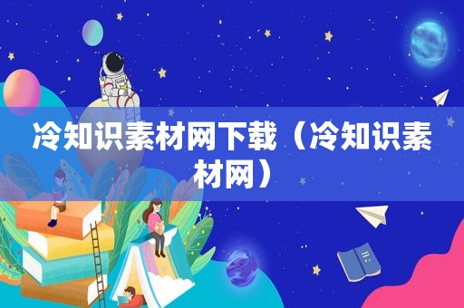 冷知识素材网下载（冷知识素材网）