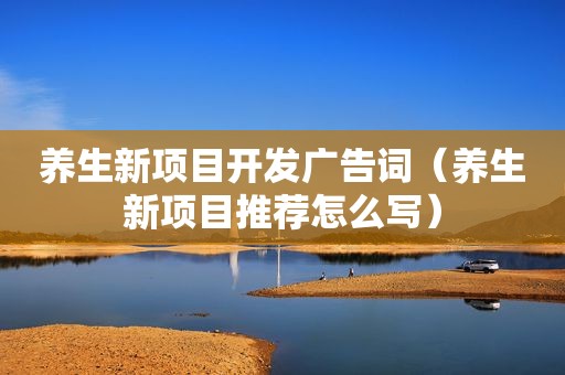 养生新项目开发广告词（养生新项目推荐怎么写）