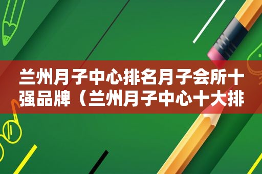  *** 月子中心排名月子会所十强品牌（ *** 月子中心十大排行榜）