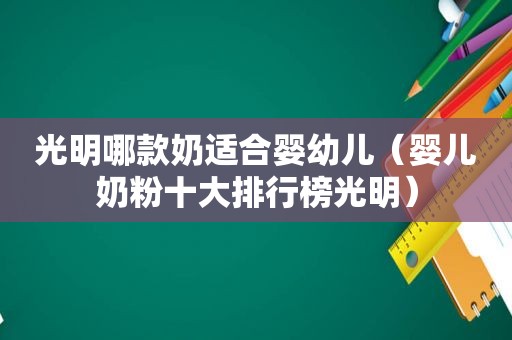 光明哪款奶适合婴幼儿（婴儿奶粉十大排行榜光明）