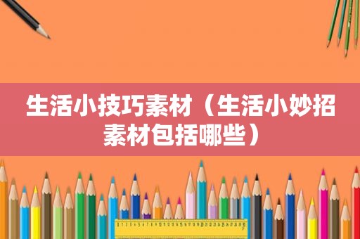 生活小技巧素材（生活小妙招素材包括哪些）
