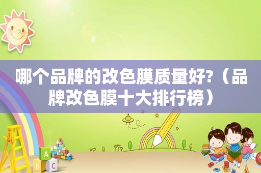 哪个品牌的改色膜质量好?（品牌改色膜十大排行榜）