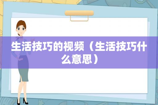 生活技巧的视频（生活技巧什么意思）