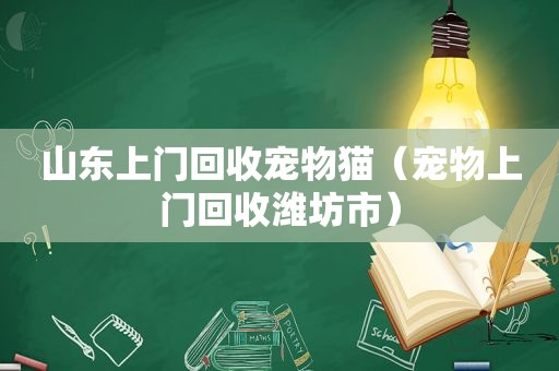 山东上门回收宠物猫（宠物上门回收潍坊市）