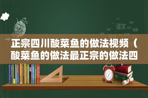 正宗四川酸菜鱼的做法视频（酸菜鱼的做法最正宗的做法四川）