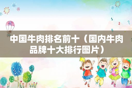 中国牛肉排名前十（国内牛肉品牌十大排行图片）