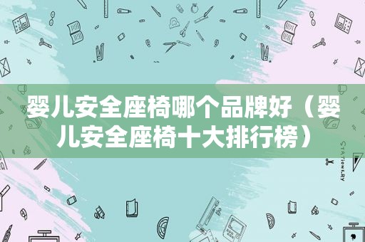 婴儿安全座椅哪个品牌好（婴儿安全座椅十大排行榜）