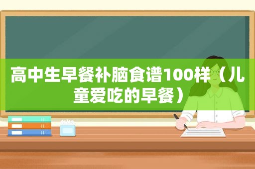 高中生早餐补脑食谱100样（儿童爱吃的早餐）