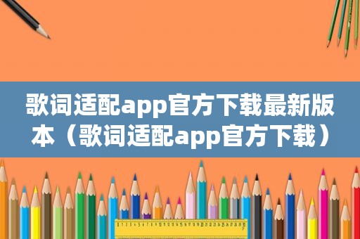 歌词适配app官方下载最新版本（歌词适配app官方下载）