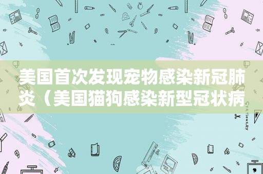 美国首次发现宠物感染新冠肺炎（美国猫狗感染新型冠状病毒）
